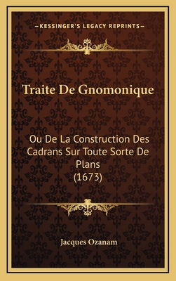 Traite de Gnomonique: Ou de La Construction Des Cadrans Sur Toute Sorte de Plans (1673) - Ozanam, Jacques