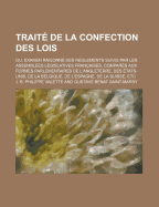 Traite de La Confection Des Lois; Ou, Examen Raisonne Des Reglements Suivis Par Les Assemblees Legislatives Francaises, Compares Aux Formes Parlementa
