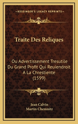 Traite Des Reliques: Ou Advertissement Tresutile Du Grand Profit Qui Reuiendroit a la Chrestiente (1599) - Calvin, Jean, and Chemnitz, Martin