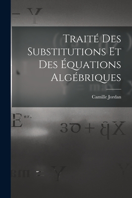 Traite Des Substitutions Et Des Equations Algebriques - Jordan, Camille