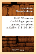 Traite Elementaire d'Archeologie: Pierres Gravees, Inscriptions, Medailles. T. 1 (Ed.1843)