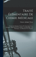 Traite Elementaire de Chimie Medicale: Comprenant Quelques Notions de Toxicologie Et Les Principales Applications de La Chimie, a la Physiologie, a la Pathologie, a la Pharmacie Et A L'Hygiene
