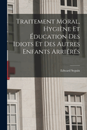 Traitement Moral, Hygine Et ducation Des Idiots Et Des Autres Enfants Arrirs