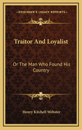 Traitor and Loyalist: Or the Man Who Found His Country