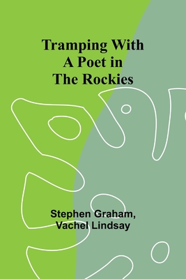 Tramping With a Poet in the Rockies - Graham, Stephen, and Vachel Lindsay