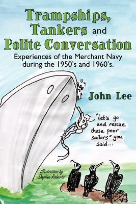 Trampships, Tankers and Polite Conversation: Experiences of the Merchant Navy During the 1950's and 1960's. - Lee, John