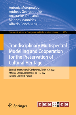 Trandisciplinary Multispectral Modelling and Cooperation for the Preservation of Cultural Heritage: Second International Conference, TMM_CH 2021, Athens, Greece, December 13-15, 2021, Revised Selected Papers - Moropoulou, Antonia (Editor), and Georgopoulos, Andreas (Editor), and Doulamis, Anastasios (Editor)