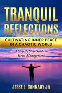 Tranquil Reflections: Cultivating Inner Peace in a Chaotic World: A Step By Step Guide in Stress Management