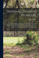 Trans-Allegheny Pioneers: Historical Sketches of the First White Settlements West of the Alleghenies, 1748 and After, Wonderful Experiences of Hardships and Heroism of Those Who First Braved the Dangers of the Inhospitable Wilderness, and the Savage...