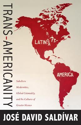 Trans-Americanity: Subaltern Modernities, Global Coloniality, and the Cultures of Greater Mexico - Saldivar, Jose David