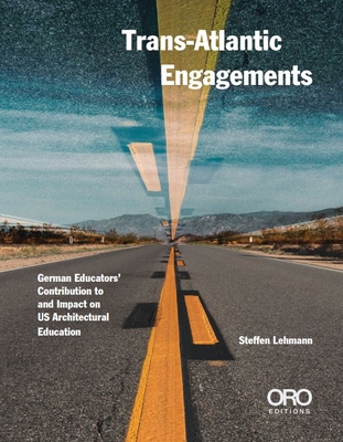 Trans-Atlantic Engagements: The Contribution and Impact of German Educators to Us Architectural Education - Lehmann, Steffen, and Eisenschmidt, Alexander (Preface by), and Bosselmann, Peter (Preface by)