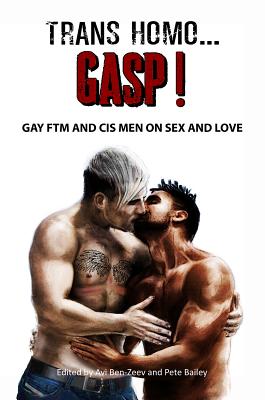 Trans Homo...Gasp! Gay Ftm and Cis Men on Sex and Love - Ben-Zeev, Avi (Editor), and Bailey, Pete (Editor)