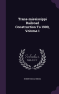 Trans-mississippi Railroad Construction To 1900, Volume 1