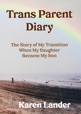 Trans Parent Diary: The Story of My Transition When My Daughter Became My Son - Lander, Karen