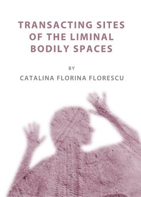 Transacting Sites of the Liminal Bodily Spaces - Florescu, Catalina Florina