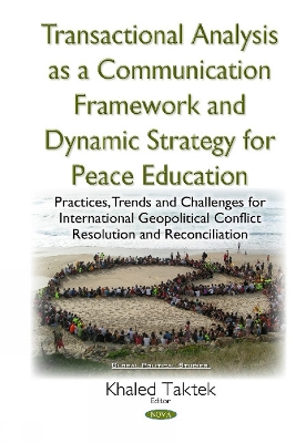 Transactional Analysis as an Effective Conceptual Framework & a Dynamic Strategy for Peace Education: Practices, Trends & Challenges for International Geopolitical Conflict Resolution & Reconciliation - K Taktek (Editor)