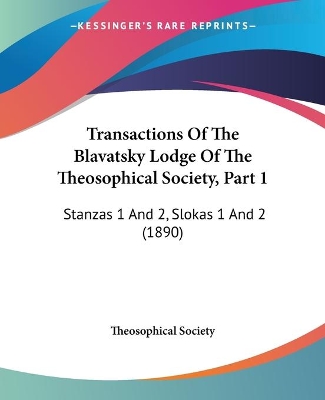 Transactions Of The Blavatsky Lodge Of The Theosophical Society, Part 1: Stanzas 1 And 2, Slokas 1 And 2 (1890) - Theosophical Society