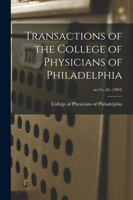 Transactions of the College of Physicians of Philadelphia; ser.3: v.26, (1904) - College of Physicians of Philadelphia (Creator)