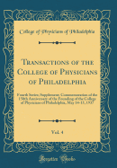 Transactions of the College of Physicians of Philadelphia, Vol. 4: Fourth Series; Supplement; Commemoration of the 150th Anniversary of the Founding of the College of Physicians of Philadelphia, May 14-15, 1937 (Classic Reprint)