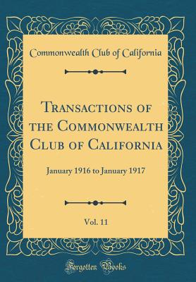 Transactions of the Commonwealth Club of California, Vol. 11: January 1916 to January 1917 (Classic Reprint) - California, Commonwealth Club of