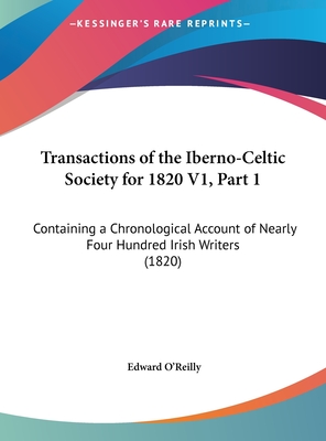 Transactions of the Iberno-Celtic Society for 1820 V1, Part 1: Containing a Chronological Account of Nearly Four Hundred Irish Writers (1820) - O'Reilly, Edward