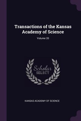 Transactions of the Kansas Academy of Science; Volume 20 - Kansas Academy of Science (Creator)