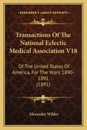 Transactions Of The National Eclectic Medical Association V18: Of The United States Of America, For The Years 1890-1891 (1891)