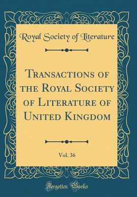 Transactions of the Royal Society of Literature of United Kingdom, Vol. 36 (Classic Reprint) - Literature, Royal Society of