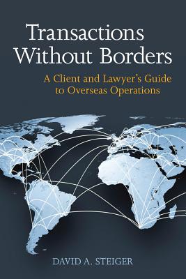Transactions Without Borders: A Client and Lawyer's Guide to Overseas Operations - Steiger, David
