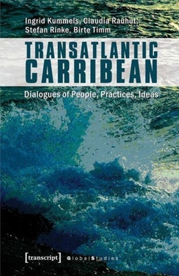 Transatlantic Caribbean: Dialogues of People, Practices, Ideas - Kummels, Ingrid (Editor), and Rauhut, Claudia (Editor), and Rinke, Stefan (Editor)