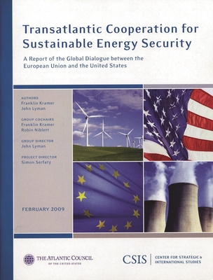 Transatlantic Cooperation for Sustainable Energy Security: A Report of the CSIS Global Dialogue Between the European Union and the - Kramer, Franklin, and Lyman, John