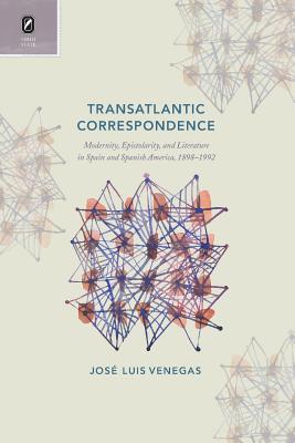 Transatlantic Correspondence: Modernity, Epistolarity, and Literature in Spain and Spanish America, 1898-1992 - Venegas, Jos Luis