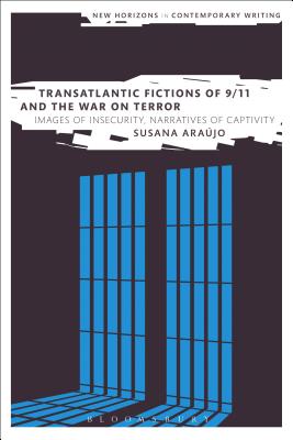 Transatlantic Fictions of 9/11 and the War on Terror: Images of Insecurity, Narratives of Captivity - Arajo, Susana, Dr.