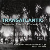 Transatlantic: Gershwin, Varse, Stravinsky - Cincinnati Symphony Orchestra; Louis Langre (conductor)
