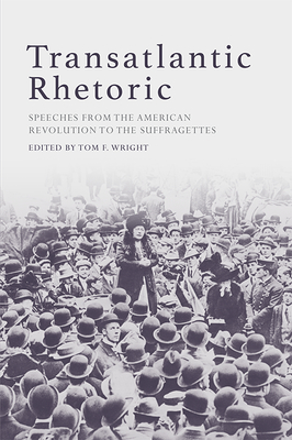 Transatlantic Rhetoric: Speeches from the American Revolution to the Suffragettes - Wright, Tom (Editor)