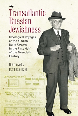 Transatlantic Russian Jewishness: Ideological Voyages of the Yiddish Daily Forverts in the First Half of the Twentieth Century - Estraikh, Gennady