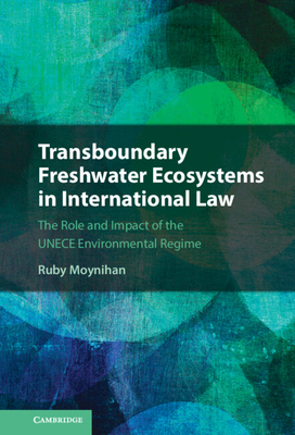 Transboundary Freshwater Ecosystems in International Law: The Role and Impact of the Unece Environmental Regime - Moynihan, Ruby