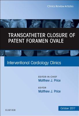 Transcatheter Closure of Patent Foramen Ovale, an Issue of Interventional Cardiology Clinics: Volume 6-4 - Price, Matthew J, MD