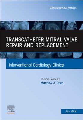 Transcatheter Mitral Valve Repair and Replacement, an Issue of Interventional Cardiology Clinics: Volume 8-3 - Price, Matthew