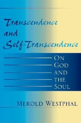 Transcendence and Self-Transcendence: On God and the Soul - Westphal, Merold