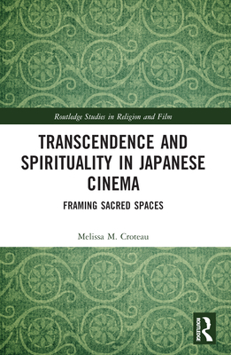 Transcendence and Spirituality in Japanese Cinema: Framing Sacred Spaces - Croteau, Melissa