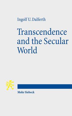 Transcendence and the Secular World: Life in Orientation to Ultimate Presence - Dalferth, Ingolf U, and Bennett, Jo (Translated by)