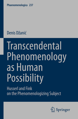 Transcendental Phenomenology as Human Possibility: Husserl and Fink on the Phenomenologizing Subject - Dzanic, Denis