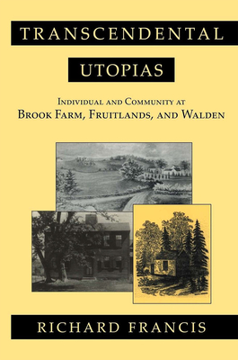 Transcendental Utopias: Individual and Community at Brook Farm, Fruitlands, and Walden - Francis, Richard