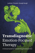Transdiagnostic Emotion-Focused Therapy: A Clinical Guide for Transforming Emotional Pain