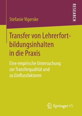 Transfer Von Lehrerfortbildungsinhalten in Die Praxis: Eine Empirische Untersuchung Zur Transferqualitat Und Zu Einflussfaktoren - Vigerske, Stefanie