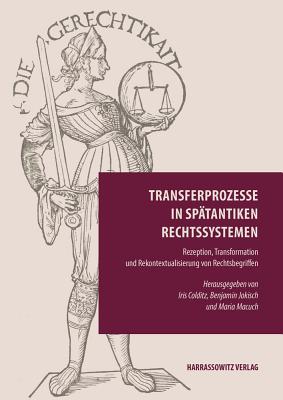 Transferprozesse in Spatantiken Rechtssystemen: Rezeption, Transformation Und Rekontextualisierung Von Rechtsbegriffen - Colditz, Iris (Editor), and Jokisch, Benjamin (Editor), and Macuch, Maria (Editor)