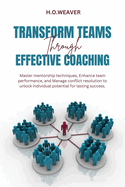 Transform Teams Through Effective Coaching: Master mentorship techniques, Enhance team performance, and Manage conflict resolution to unlock individual potential for lasting success.