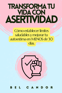 Transforma Tu Vida Con Asertividad: C?mo establecer l?mites saludables y mejorar tu autoestima en MENOS de 30 d?as.