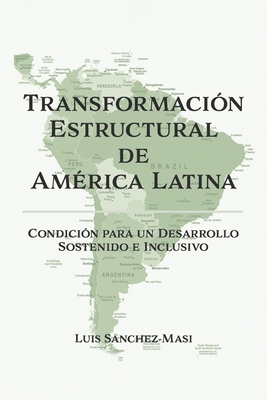 Transformaci?n Estructural de Am?rica Latina: Condici?n Para Un Desarrollo Sostenido E Inclusivo - Sanchez-Masi, Luis